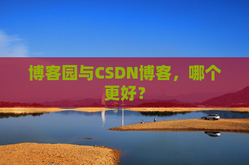 博客园与CSDN博客，哪个更好？