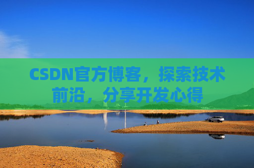 CSDN官方博客，探索技术前沿，分享开发心得